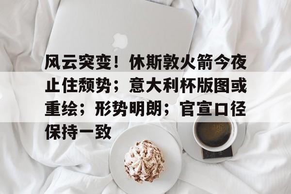 包含风云突变!休斯敦火箭今夜止住颓势;意大利杯版图或重绘;形势明朗;官宣口径保持一致的词条 包含风云突变!休斯敦火箭今夜止住颓势;意大利杯版图或重绘;形势明朗;官宣口径保持一致的词条